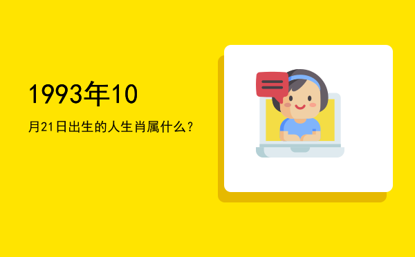 1993年10月21日出生的人生肖属什么?