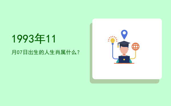 1993年11月07日出生的人生肖属什么?