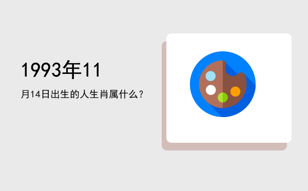 1993年11月14日出生的人生肖属什么?