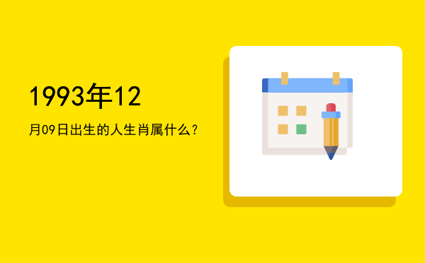 1993年12月09日出生的人生肖属什么?