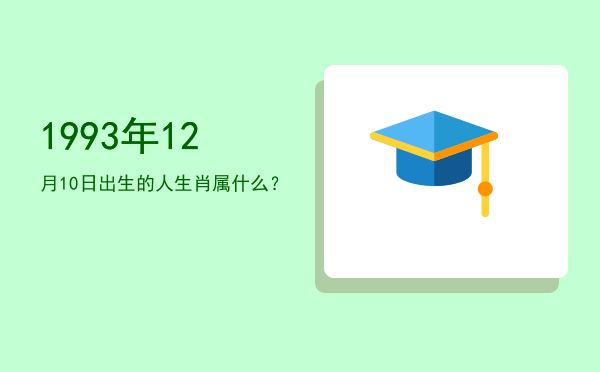 1993年12月10日出生的人生肖属什么?