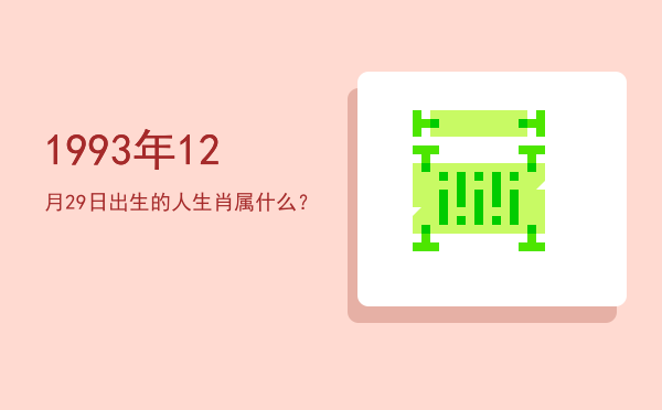 1993年12月29日出生的人生肖属什么?