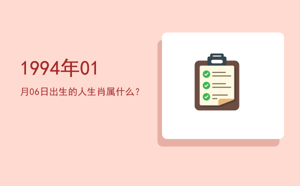 1994年01月06日出生的人生肖属什么?