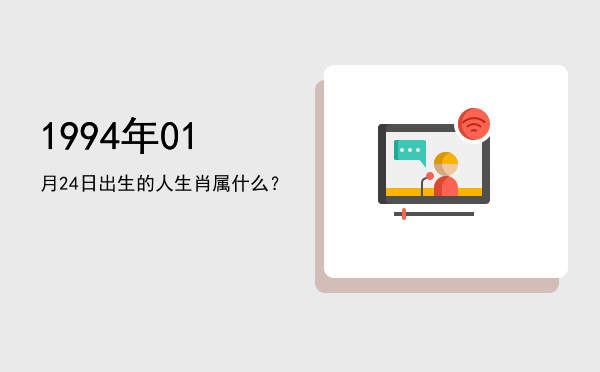 1994年01月24日出生的人生肖属什么?