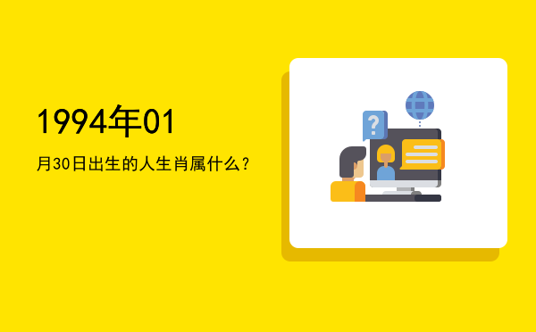 1994年01月30日出生的人生肖属什么?