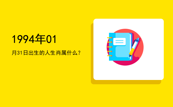1994年01月31日出生的人生肖属什么?