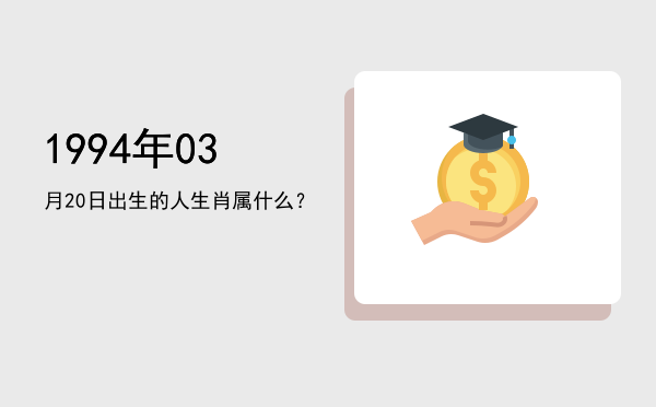 1994年03月20日出生的人生肖属什么?