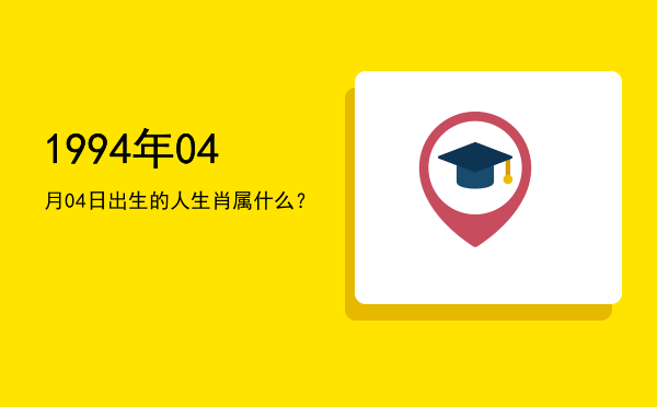 1994年04月04日出生的人生肖属什么?