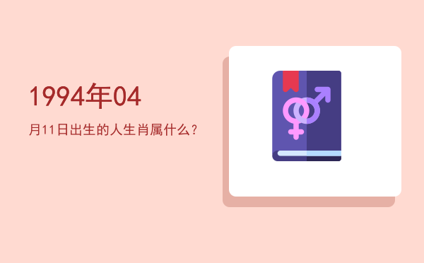 1994年04月11日出生的人生肖属什么?