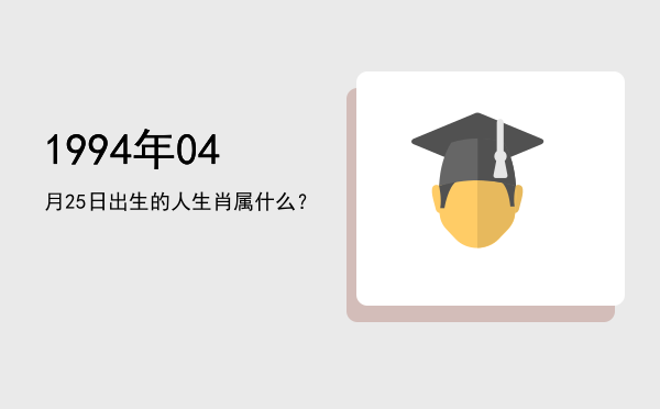 1994年04月25日出生的人生肖属什么?