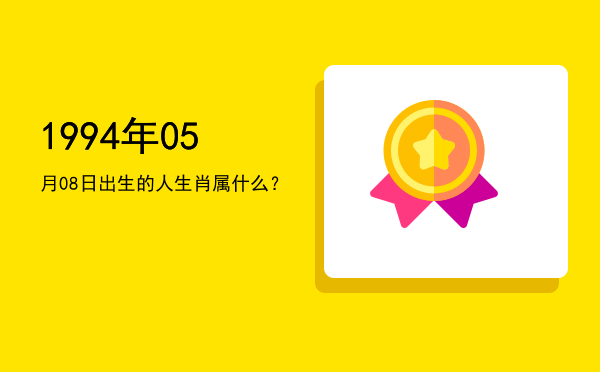 1994年05月08日出生的人生肖属什么?