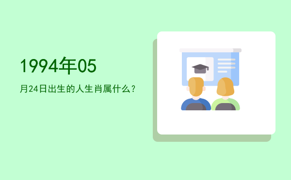1994年05月24日出生的人生肖属什么?