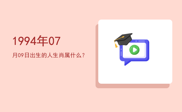 1994年07月09日出生的人生肖属什么?