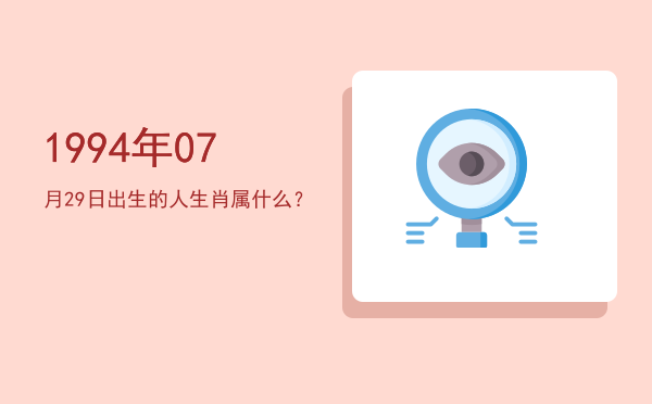 1994年07月29日出生的人生肖属什么?