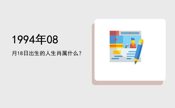 1994年08月18日出生的人生肖属什么?