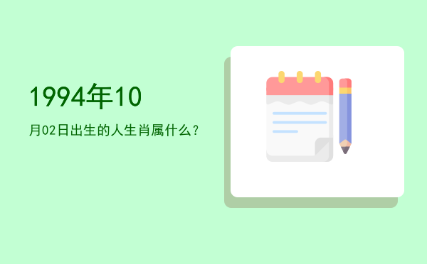 1994年10月02日出生的人生肖属什么?