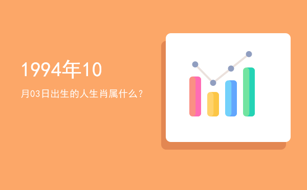 1994年10月03日出生的人生肖属什么?