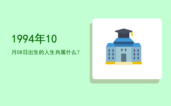 1994年10月08日出生的人生肖属什么?