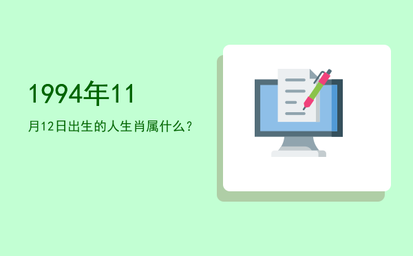 1994年11月12日出生的人生肖属什么?