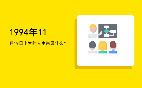 1994年11月19日出生的人生肖属什么?