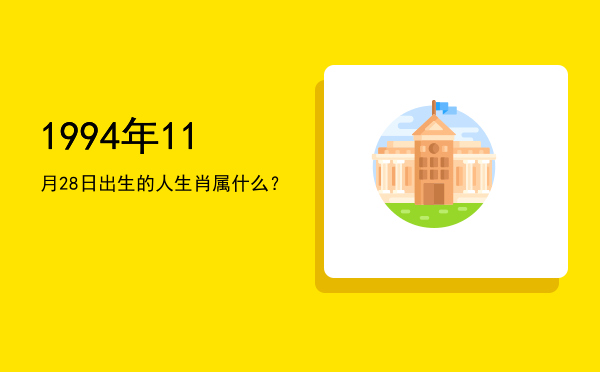 1994年11月28日出生的人生肖属什么?