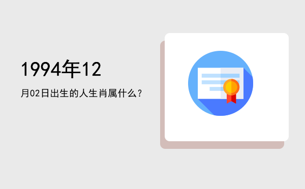 1994年12月02日出生的人生肖属什么?