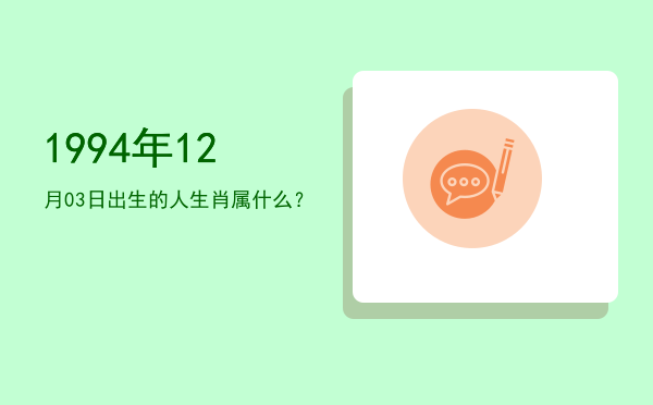 1994年12月03日出生的人生肖属什么?