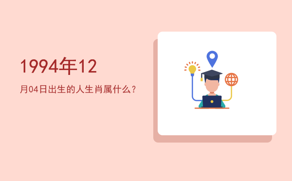 1994年12月04日出生的人生肖属什么?