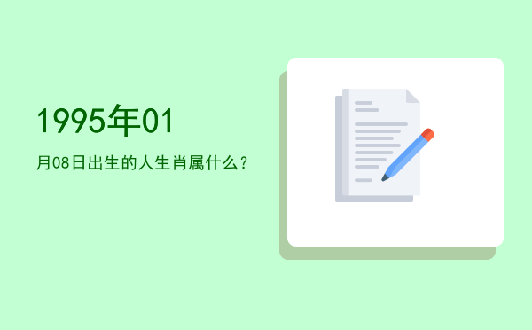 1995年01月08日出生的人生肖属什么?