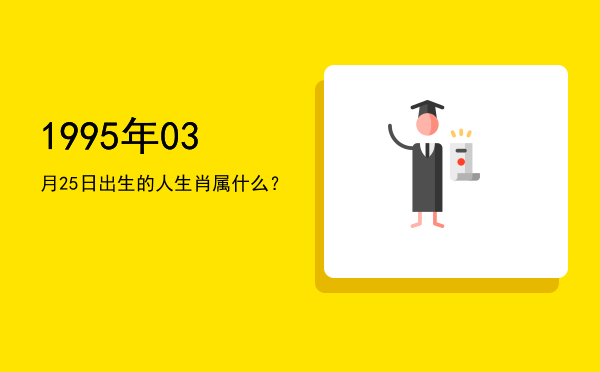 1995年03月25日出生的人生肖属什么?