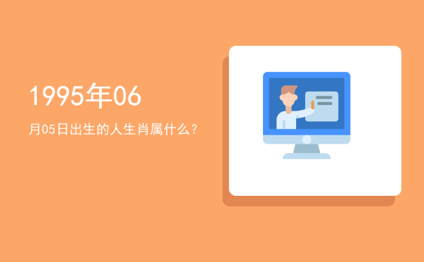 1995年06月05日出生的人生肖属什么?