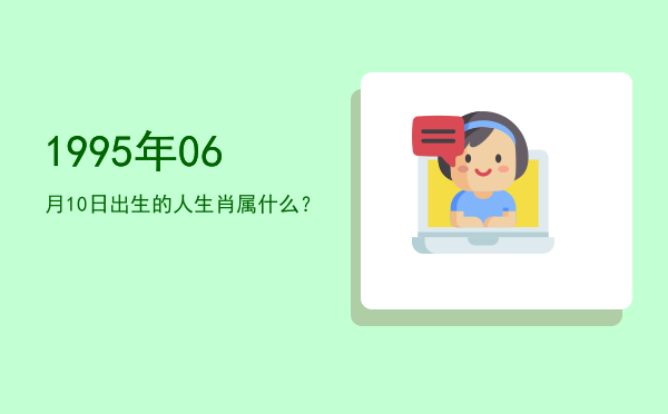 1995年06月10日出生的人生肖属什么?