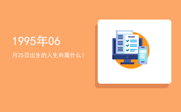 1995年06月25日出生的人生肖属什么?