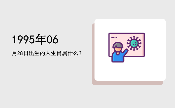 1995年06月28日出生的人生肖属什么?