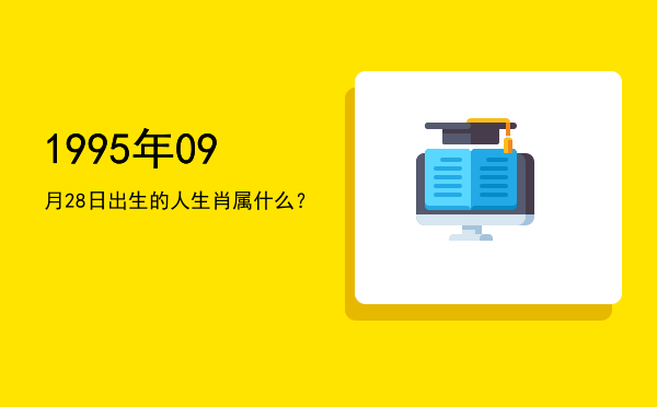 1995年09月28日出生的人生肖属什么?