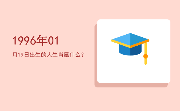 1996年01月19日出生的人生肖属什么?