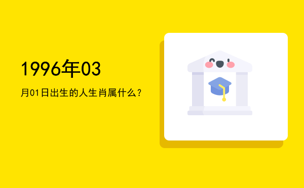 1996年03月01日出生的人生肖属什么?