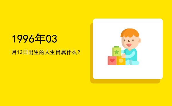 1996年03月13日出生的人生肖属什么?