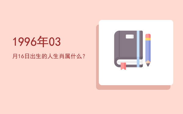 1996年03月16日出生的人生肖属什么?