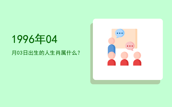 1996年04月03日出生的人生肖属什么?