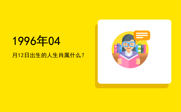 1996年04月12日出生的人生肖属什么?