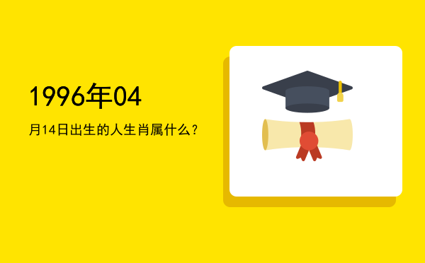1996年04月14日出生的人生肖属什么?