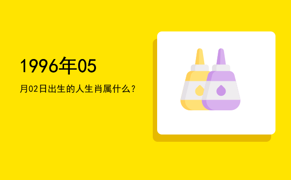 1996年05月02日出生的人生肖属什么?
