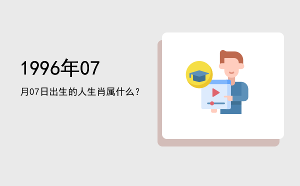 1996年07月07日出生的人生肖属什么?