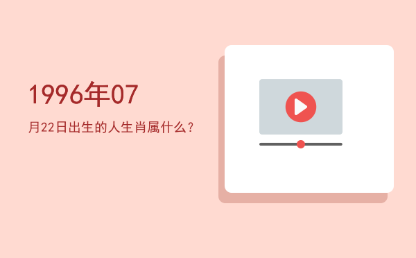 1996年07月22日出生的人生肖属什么?