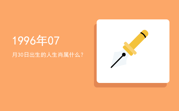 1996年07月30日出生的人生肖属什么?