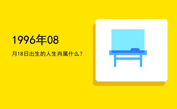 1996年08月18日出生的人生肖属什么？