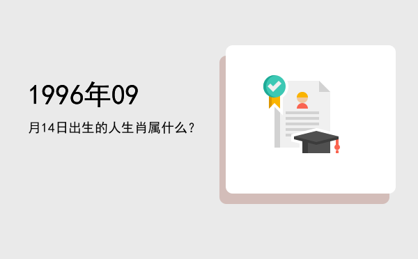 1996年09月14日出生的人生肖属什么?