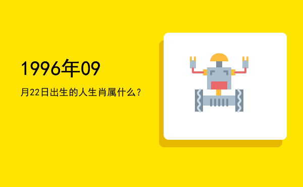 1996年09月22日出生的人生肖属什么?