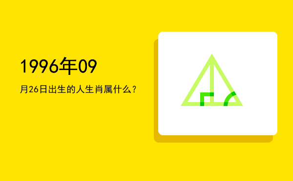 1996年09月26日出生的人生肖属什么?